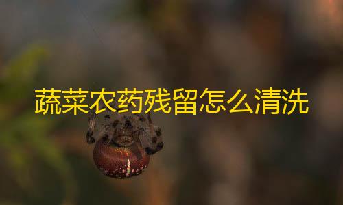 暗区突围科技视频蔬菜农药残留怎么清洗